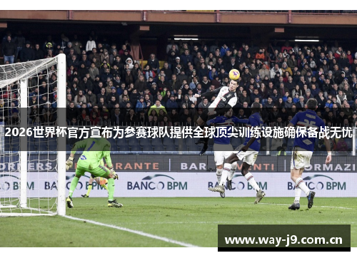 2026世界杯官方宣布为参赛球队提供全球顶尖训练设施确保备战无忧 2026世界杯官方宣布为参赛球队提供全球顶尖训练设施确保备战无忧
