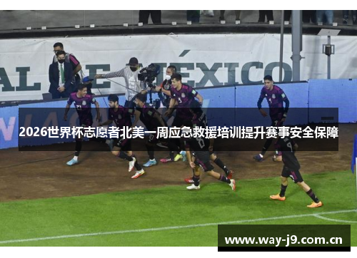 2026世界杯志愿者北美一周应急救援培训提升赛事安全保障 2026世界杯志愿者北美一周应急救援培训提升赛事安全保障