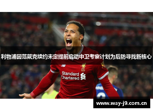 利物浦因范戴克续约未定提前启动中卫考察计划为后防寻找新核心 利物浦因范戴克续约未定提前启动中卫考察计划为后防寻找新核心